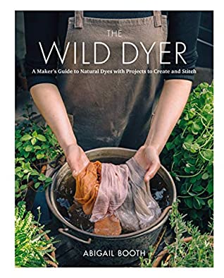 Full Download The Wild Dyer: A Maker's Guide to Natural Dyes with Beautiful Projects to create and stitch - Abigail Booth | PDF