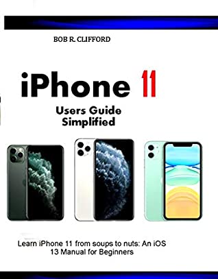 Read iPhone 11 Users Guide Simplified: Learn iPhone 11 from soups to nuts: An iOS 13 Manual for Beginners - Bob Clifford file in PDF