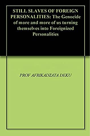 Download STILL SLAVES OF FOREIGN PERSONALITIES: The Genocide of more and more of us turning themselves into Foreignized Personalities - PROF AFRIKADZATA DEKU file in PDF