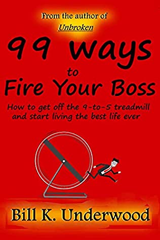 Full Download 99 Ways to Fire Your Boss: How to get off the 9-to-5 treadmill and start living the best life ever - Bill K. Underwood file in PDF