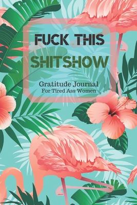 Download Fuck This Shit Show Gratitude Journal For Tired Ass Women: Cuss words Gratitude Journal Gift For Tired-Ass Women and Girls; Blank Templates to Record all your Fucking Thoughts - Bengen Gratitude | PDF