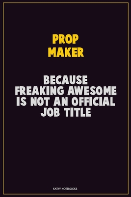 Full Download Prop Maker, Because Freaking Awesome Is Not An Official Job Title: Career Motivational Quotes 6x9 120 Pages Blank Lined Notebook Journal -  | PDF