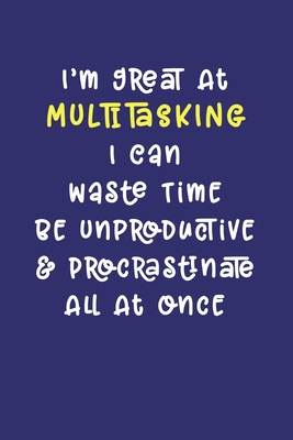 Read Online I'm Great At Multitasking. I Can Waste Time, Be Unproductive, & Procrastinate All At Once: Notebook: Funny Workplace Office Humor Journal for Coworker, Project Manager, Developer, Employee, Administrator, Service Worker Joke Quote Gift Book - Jayne Carley Planners | PDF