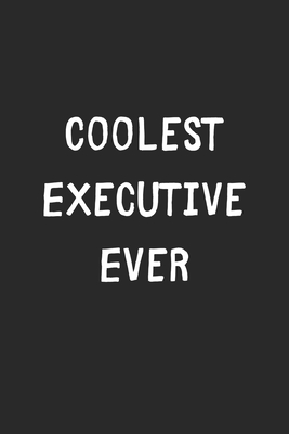 Full Download Coolest Executive Ever: Lined Journal, 120 Pages, 6 x 9, Cool Executive Gift Idea, Black Matte Finish (Coolest Executive Ever Journal) - Coolest Publishing | PDF