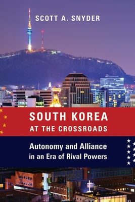 Read online South Korea at the Crossroads: Autonomy and Alliance in an Era of Rival Powers - Scott A Snyder | ePub