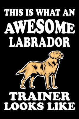 Full Download This is what an awesome Labrador Trainer Looks Like: Funny Labrador Training Log Book gifts. Best Dog Training Log Book gifts For Dog Lovers who loves Labrador . Cute Labrador Training Log Book Gifts is the perfect gifts. - Stackobook Press House file in PDF
