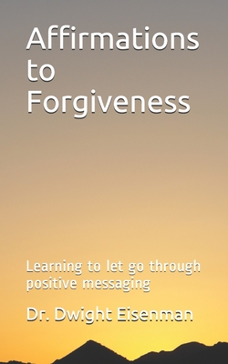 Read Affirmations to Forgiveness: Learning to let go through positive messages - Dwight Eisenman | ePub