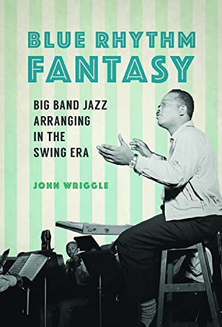 Read Blue Rhythm Fantasy: Big Band Jazz Arranging in the Swing Era - John Wriggle | ePub